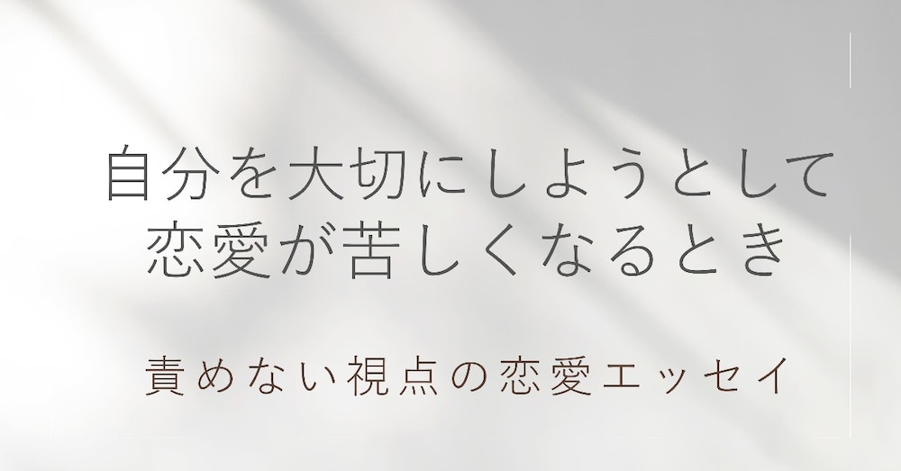 自分を大切にしようとして、恋愛が苦しくなってしまうあなたへ
