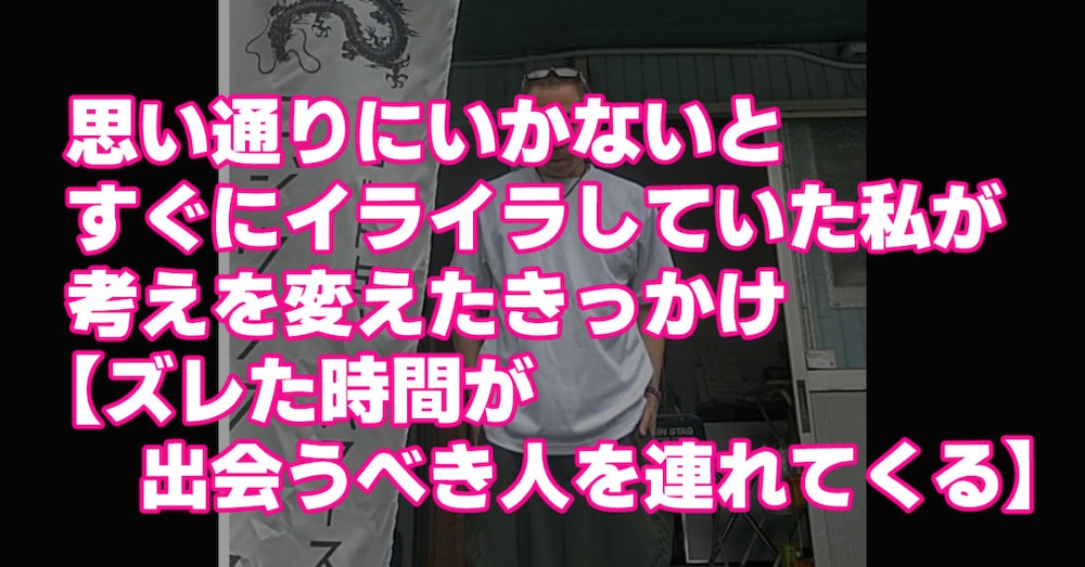 思い通りにいかないとイライラしていた私が考えを変えたきっかけ【ズレた時間が出会うべき人を連れてくる】