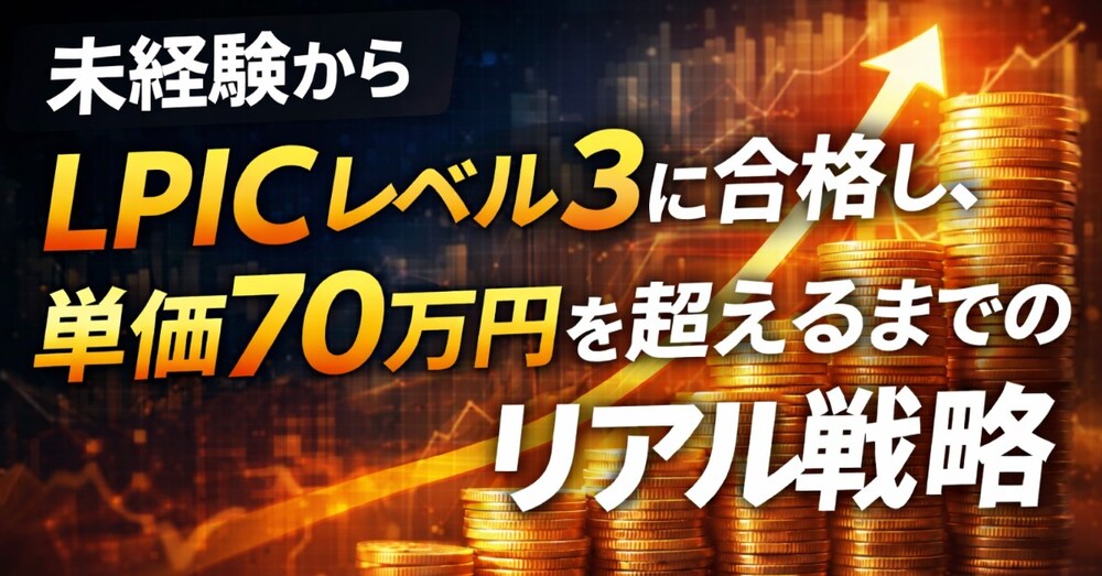未経験からLPICレベル3に合格し、単価70万円を超えるまでのリアル戦略