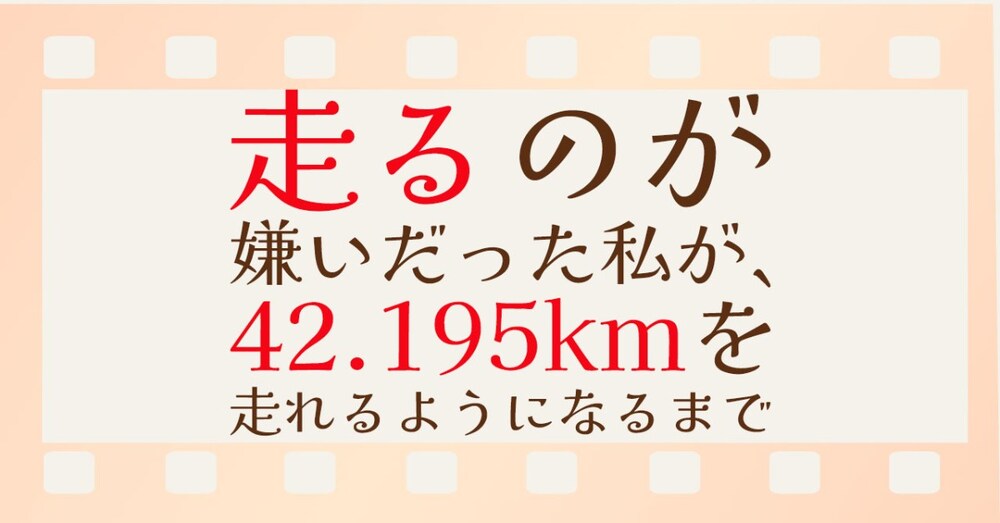 走るのが嫌いだった私が、42.195kmを走れるようになるまで