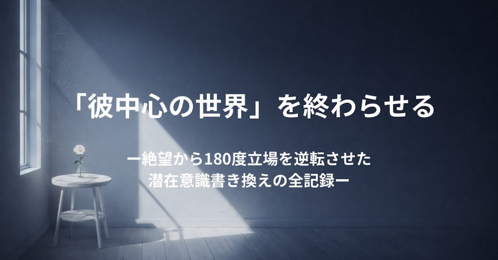 「冷めた」宣告から溺愛へ！180度立場を逆転させた潜在意識書き換えの全記録