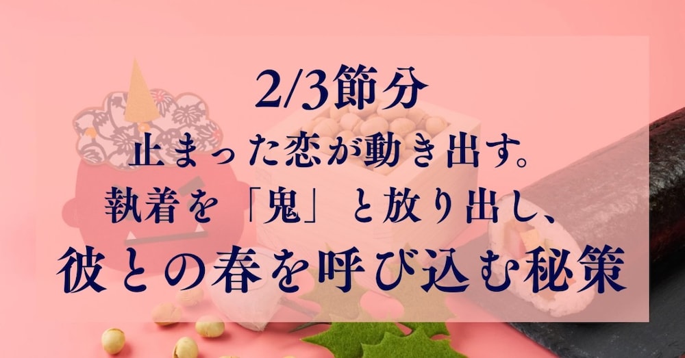 2/3 節分｜止まった恋が動き出す。執着を「鬼」と放り出し、彼との春を呼び込む方法