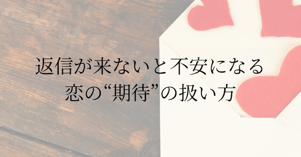 返信が来ないと不安になる｜恋の“期待”の扱い方