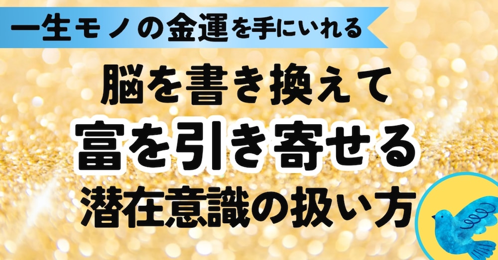 【保存版】一生モノの金運を手に入れる“脳を書き換えてお金を引き寄せる潜在意識の整え方”