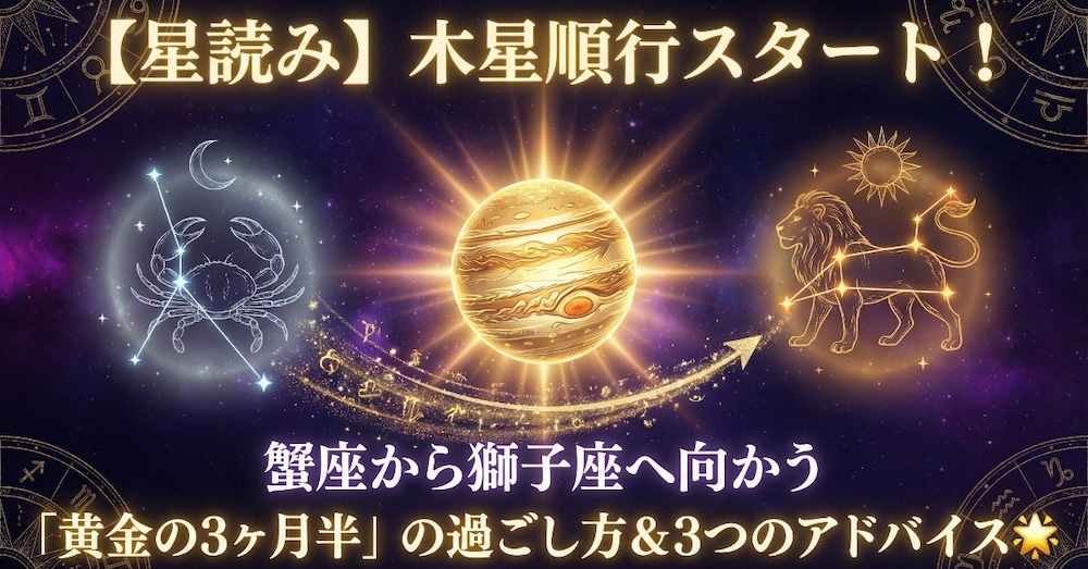 【星読み】木星順行スタート！蟹座から獅子座へ向かう「黄金の3ヶ月半」の過ごし方＆3つのアドバイス🌟