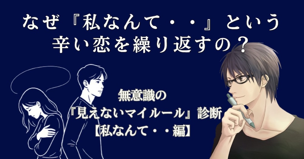 なぜ「私なんて・・」という辛い恋を繰り返すの？無意識の「見えないマイルール」診断【私なんて・・編】