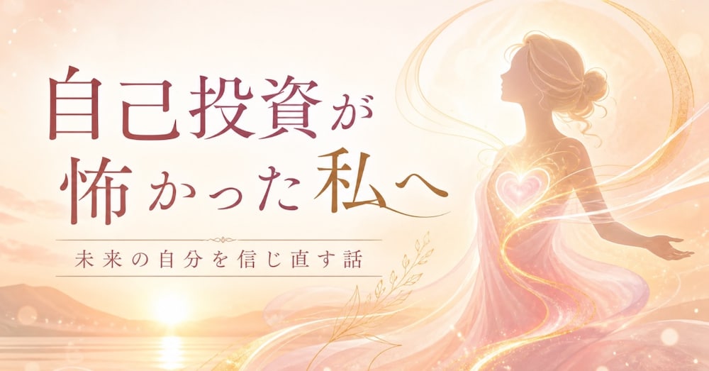 自分に投資するのが怖かった私が、それでも未来を信じ直した話
