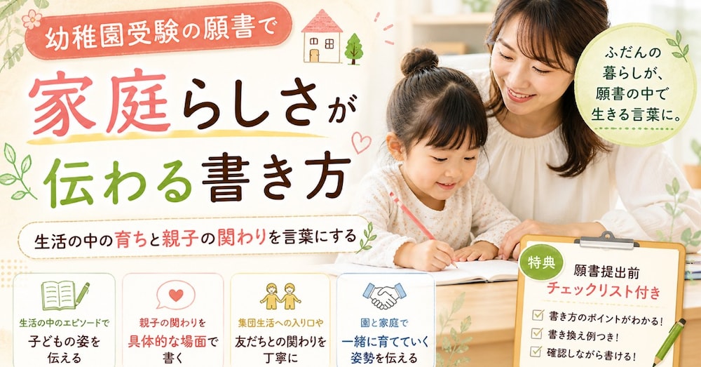 幼稚園受験の願書で「家庭らしさ」が伝わる書き方｜生活の中の育ちと親子の関わりを言葉にする