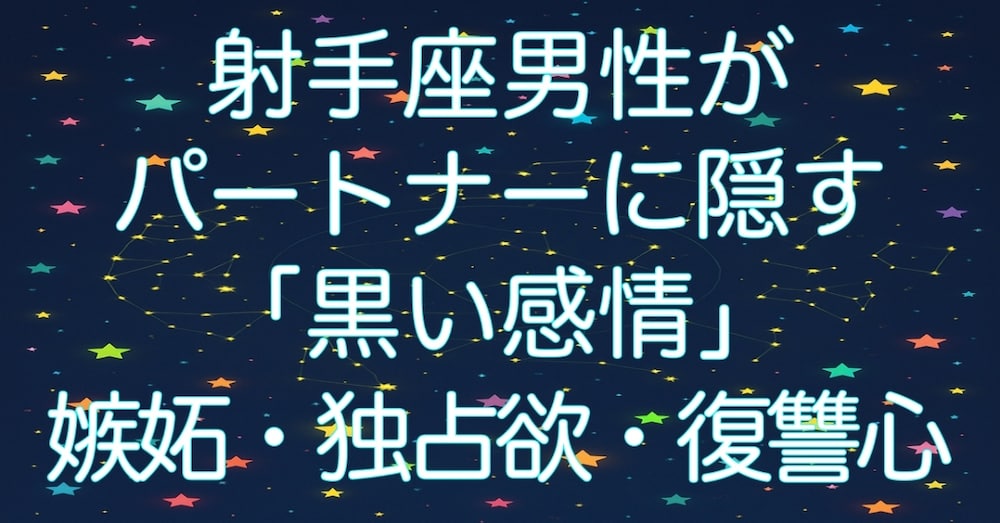 射手座男性がパートナーに隠す「黒い感情」〜 嫉妬・独占欲・復讐心・愛が冷める瞬間 〜