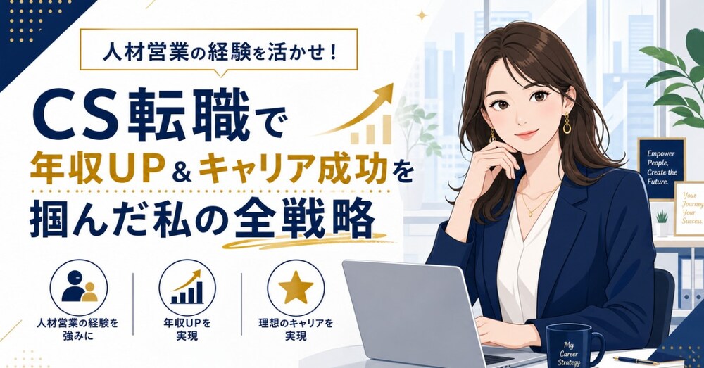 人材営業の経験を活かせ！CS転職で年収UP＆キャリア成功を掴んだ私の全戦略
