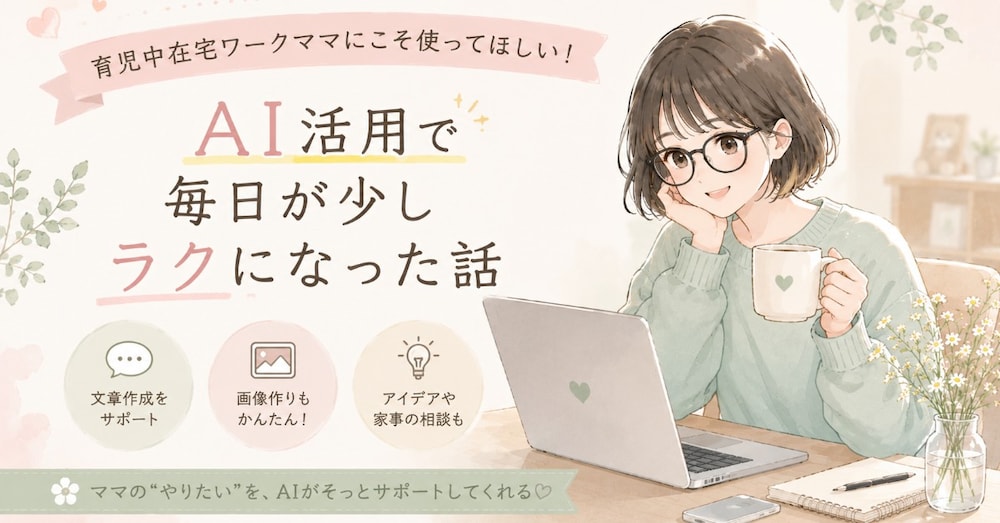 育児中在宅ワークママにこそ使ってほしい！
AI活用で毎日が少しラクになった話
