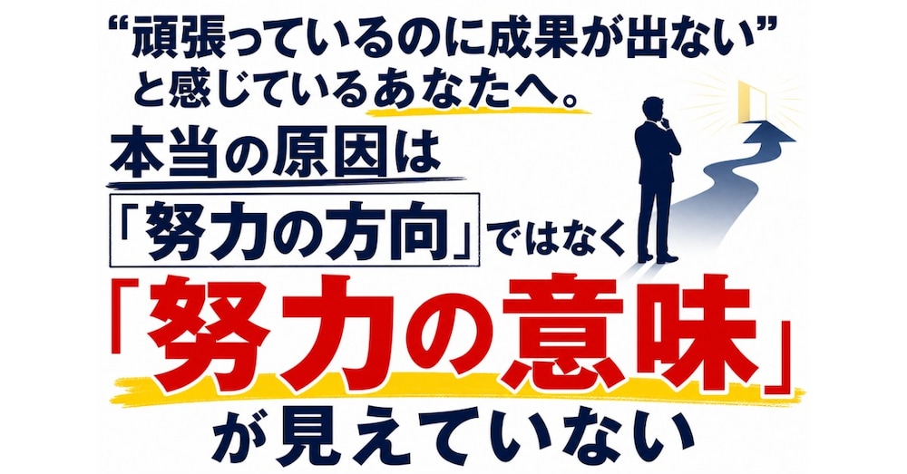 「頑張っているのに成果が出ない」あなたへ。「努力の方向」ではなく「努力の意味」が見えていない