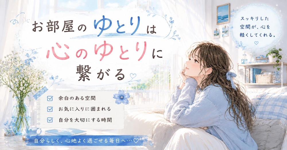 お部屋のゆとりは心のゆとりに繋がる