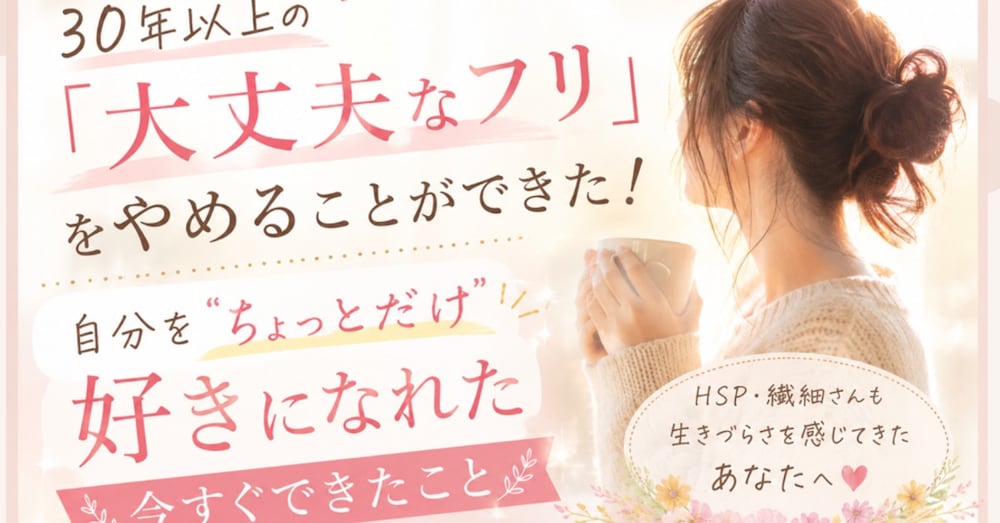 30年以上の「大丈夫なフリ」をやめられた！-自分を”ちょっとだけ”好きになれた今すぐできたこと-