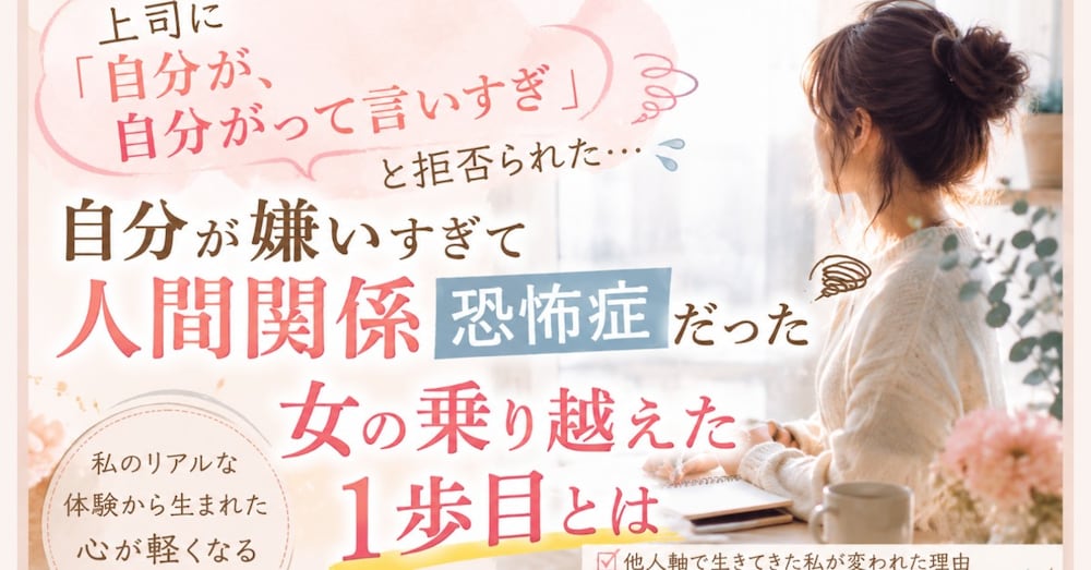 上司に全力で拒否られた、自分が嫌いすぎて人間関係恐怖症だった女の乗り越えた１歩目とは