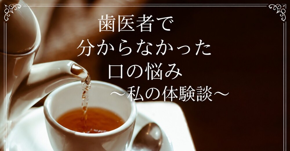 歯医者で分からなかった口の悩み 〜私の体験談〜