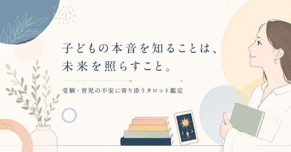 【受験・育児の不安に】お子さんの本音をタロットで読み解き、親御さんの関わり方をお伝えします