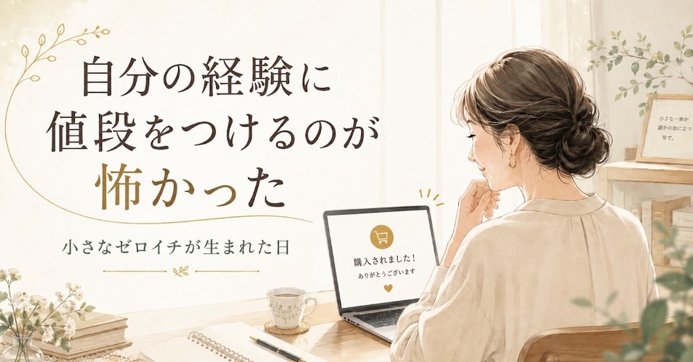 自分の経験に値段をつけるのが怖かった私へ〜小さなゼロイチが生まれた日