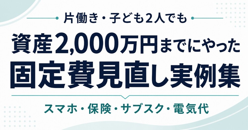 40代会社員が資産2,000万円までにやった固定費見直し実例集