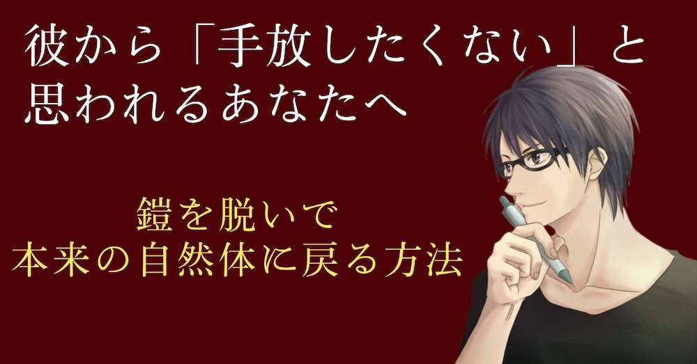 彼がずっと手放したくなくなる、本来のあなたに戻る方法