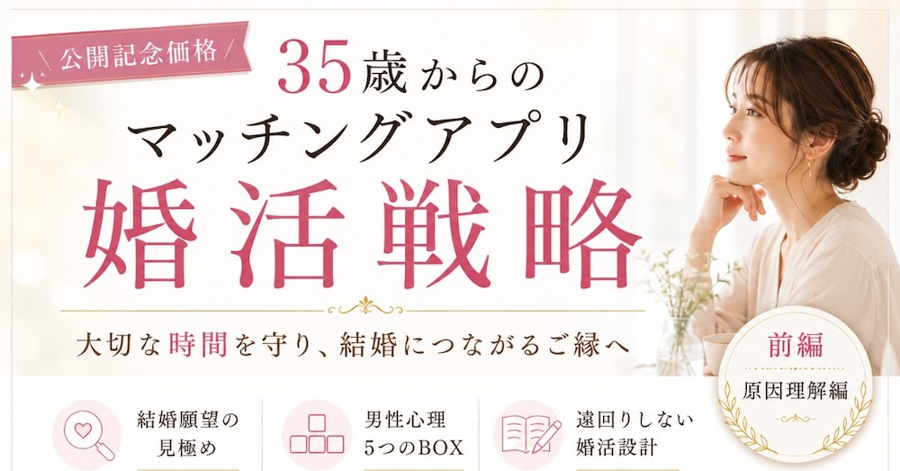
35歳からの婚活戦略①｜なぜアプリ婚活は長引くのか？
〜時間泥棒を防ぐ男性心理5つのBOX〜