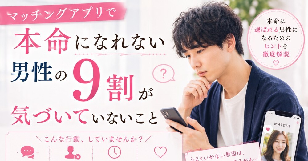 マッチングアプリで本命になれない男性の9割が気づいていないこと　男性編