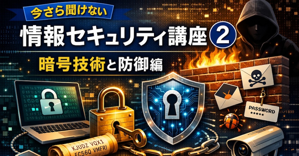 今さら聞けない情報セキュリティ講座② 暗号技術と防御編
