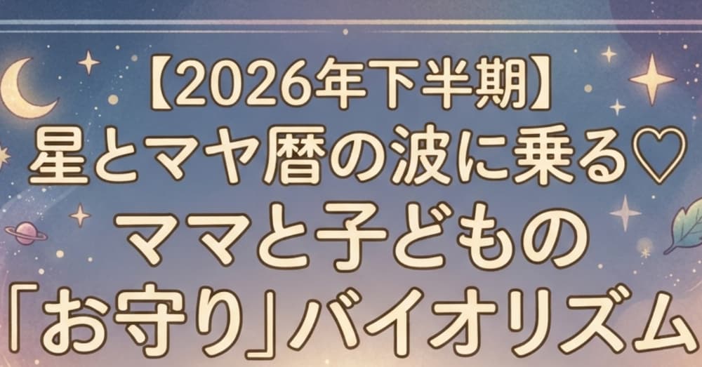 【2026年下半期】星とマヤ暦の波に乗る♡ママと子どもの「お守り」バイオリズム