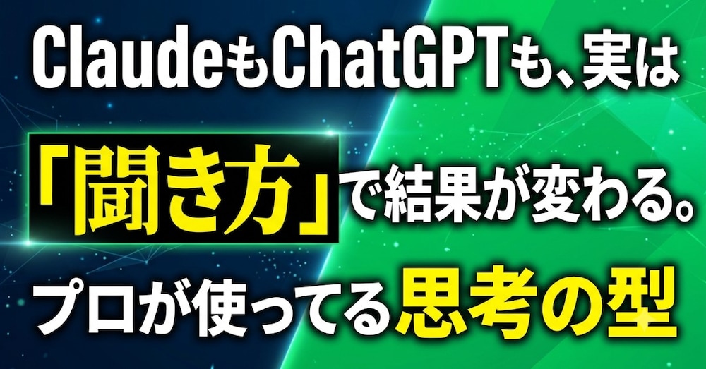 ClaudeもChatGPTも、実は「聞き方」で結果が変わる。プロが使ってる思考の型