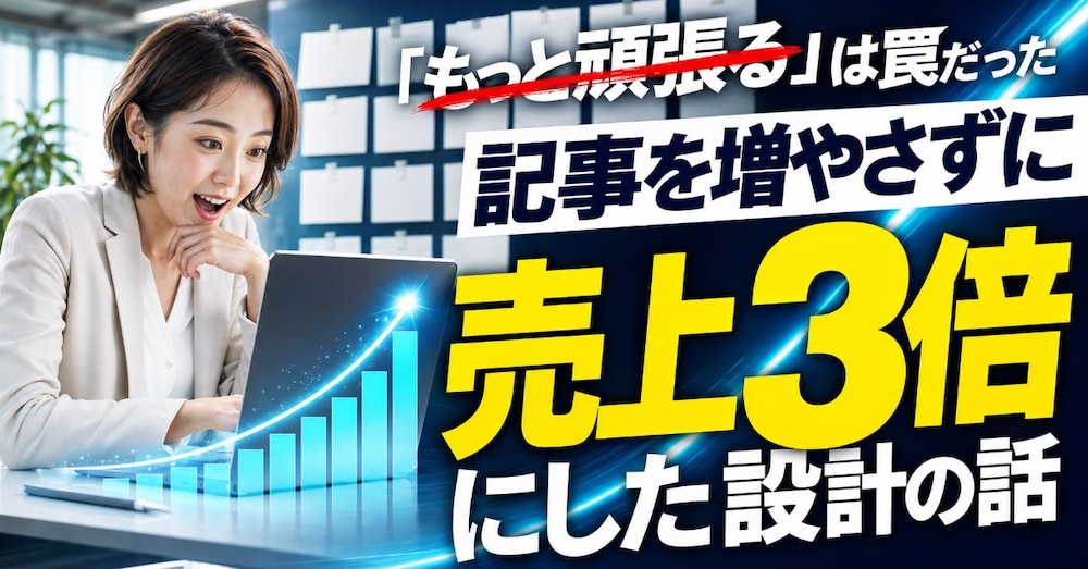 "もっと頑張る"は罠だった ── 記事を増やさずに売上3倍にした設計の話
