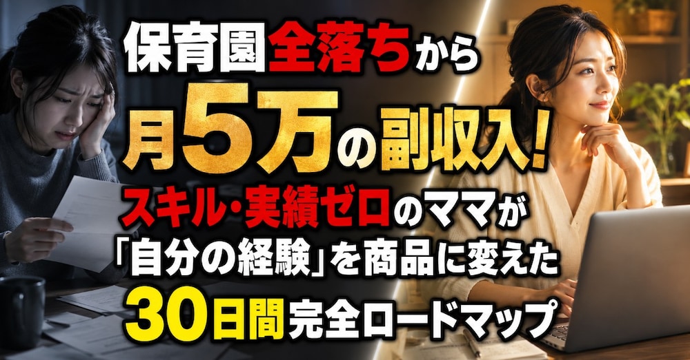 保育園全落ちから月5万の副収入！スキル・実績ゼロのママが「自分の経験」を商品化した完全ロードマップ