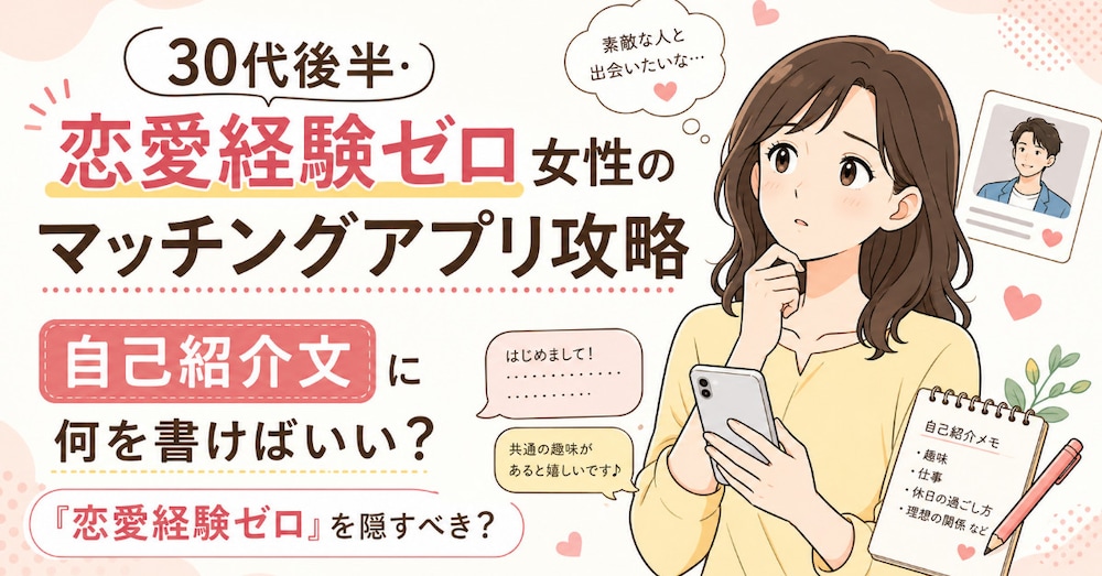 「恋愛経験ゼロ」を匂わせていい？
30代後半・恋愛経験ゼロ女性のマッチングアプリ攻略