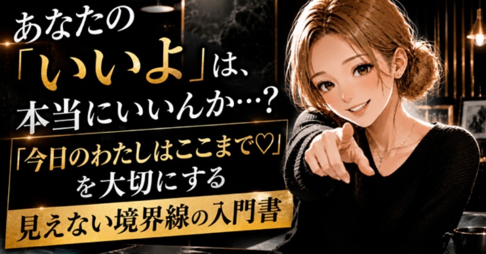 【徹底解説】あなたの「いいよ」は、本当にいいの？──「今日の私はここまで♡」見えない境界線の入門書