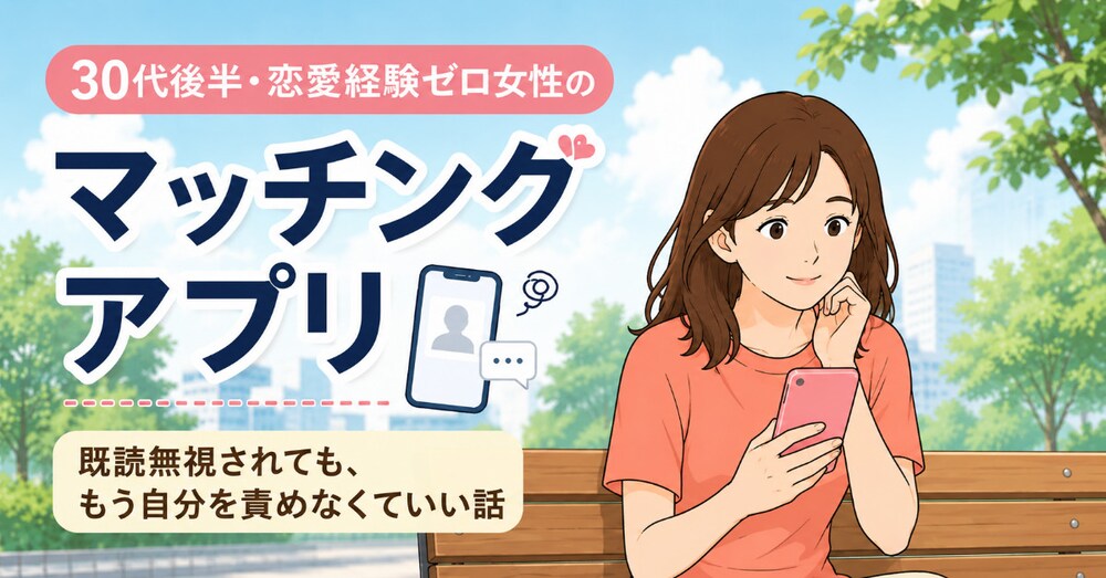 既読無視されても、もう自分を責めなくていい話　30代後半・恋愛経験ゼロ女性のマッチングアプリ