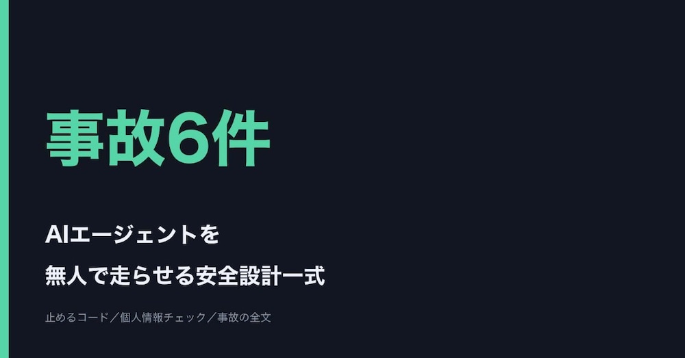 AIエージェントを無人で走らせる安全設計一式｜止めるコード・個人情報チェック・事故6件