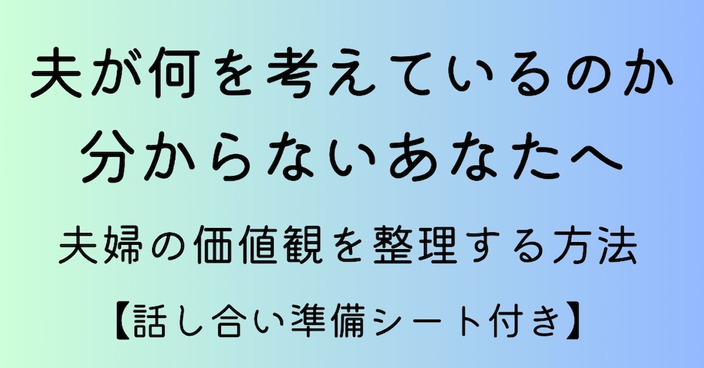 夫が何を考えているのか分からないあなたへ｜夫婦の価値観を整理する方法【話し合い準備シート付き】