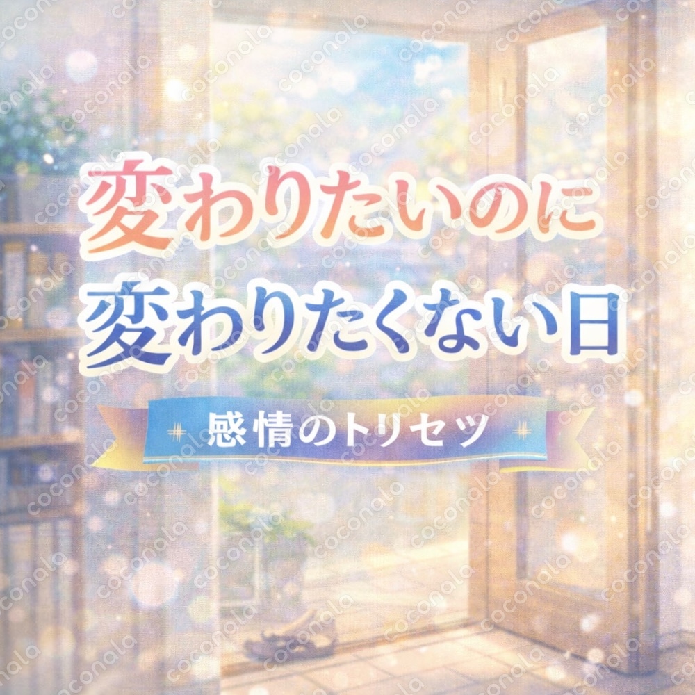 『変わりたいのに、変わりたくもないあなたへ。感情のトリセツ』 相反する気持ちを、ちゃんとできるPDF