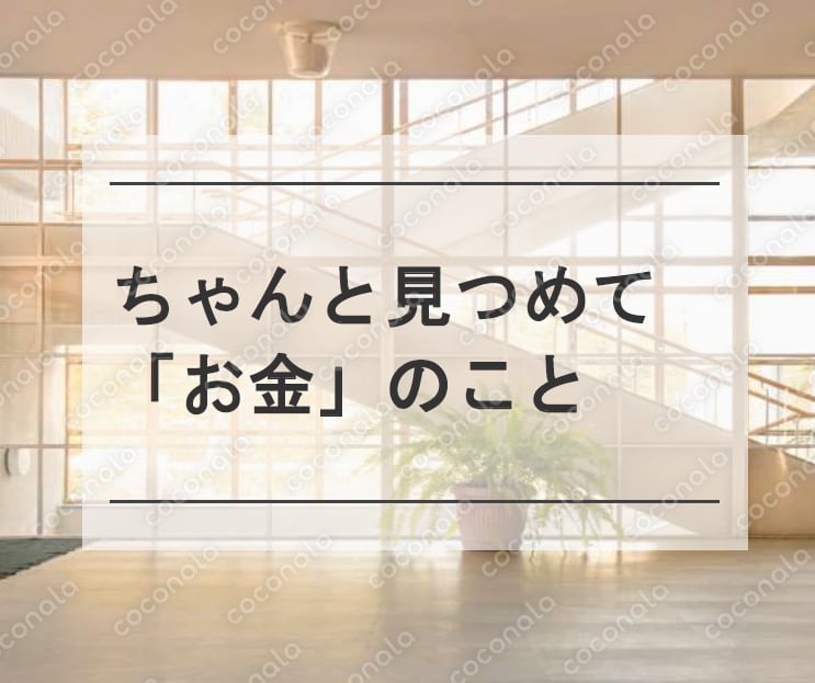 ちゃんと見つめて「お金」のこと