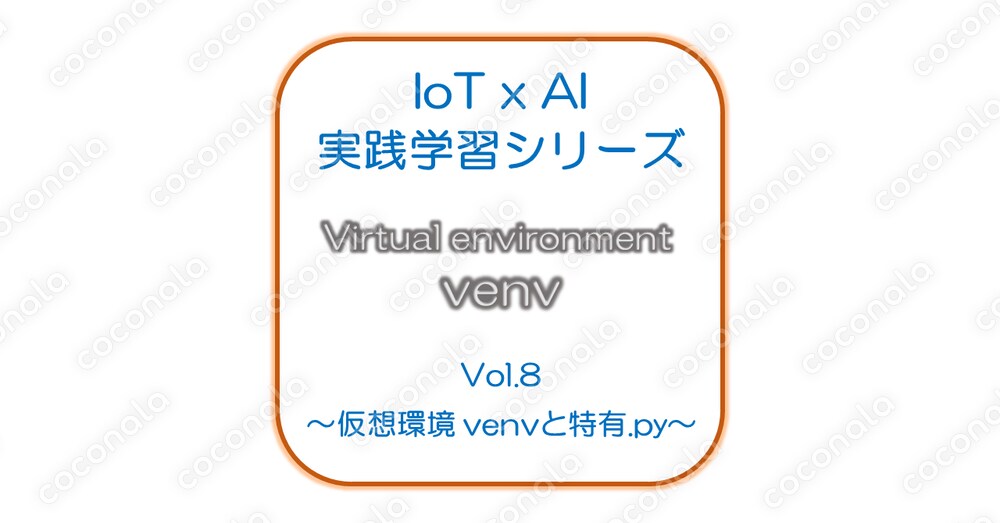 IoT x AI 実践学習シリーズ Vol.8.～仮想環境 venvと特有.py～