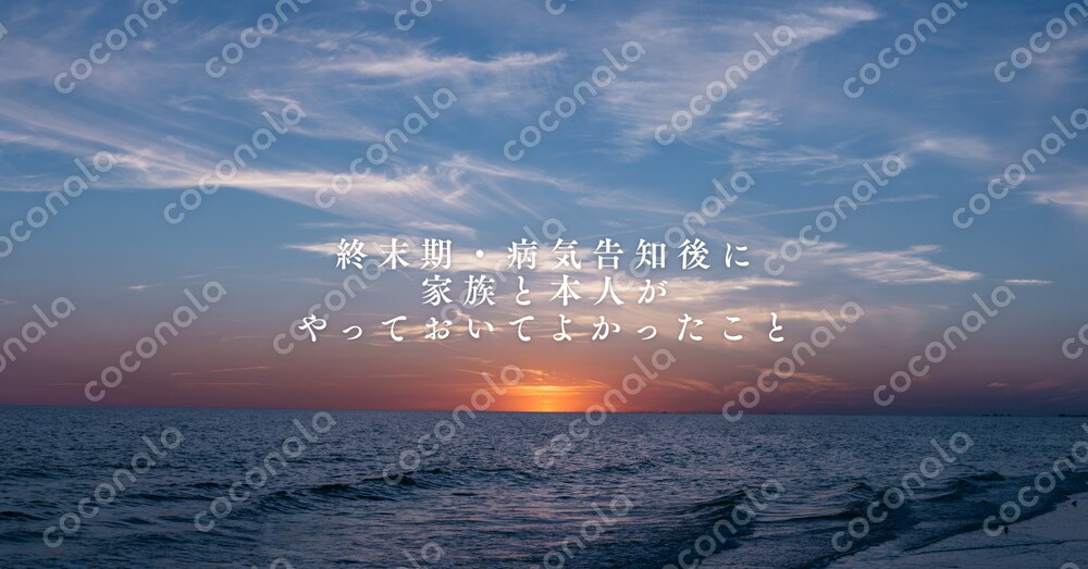 終末期や病気の告知後、家族やご本人が「やっておいて本当によかったこと」