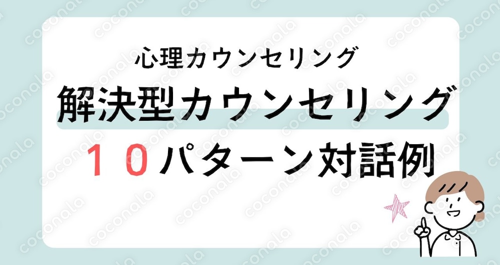 10パターンの解決型カウンセリング対話例を具体的に解説！クライアントの悩みを解決に導く質問集