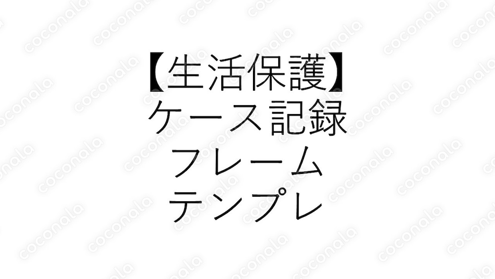 【生活保護】ケース記録フレームワークテンプレート｜新人ケースワーカー向け実務フレーム（改４）
