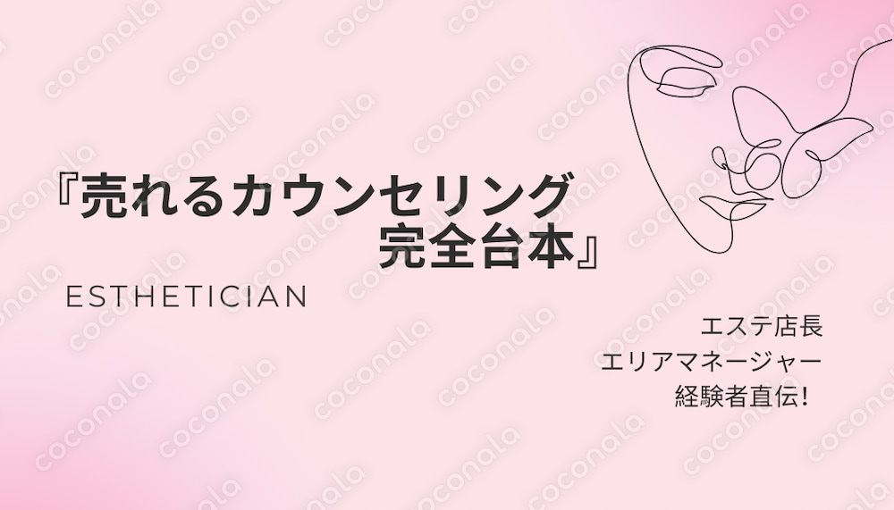 エステ店長・エリアマネージャー経験者が作った『売れるカウンセリング完全台本』